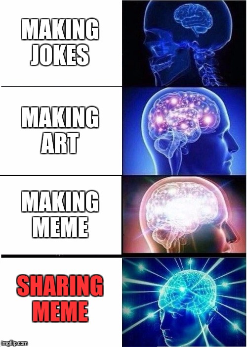 Expanding Brain | MAKING JOKES; MAKING ART; MAKING MEME; SHARING MEME | image tagged in memes,expanding brain | made w/ Imgflip meme maker