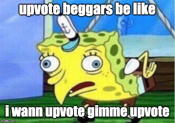 Mocking Spongebob Meme | upvote beggars be like; i wann upvote gimme upvote | image tagged in memes,mocking spongebob | made w/ Imgflip meme maker