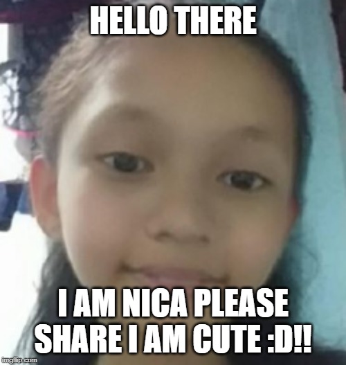 Hello | HELLO THERE; I AM NICA PLEASE SHARE I AM CUTE :D!! | image tagged in hello | made w/ Imgflip meme maker