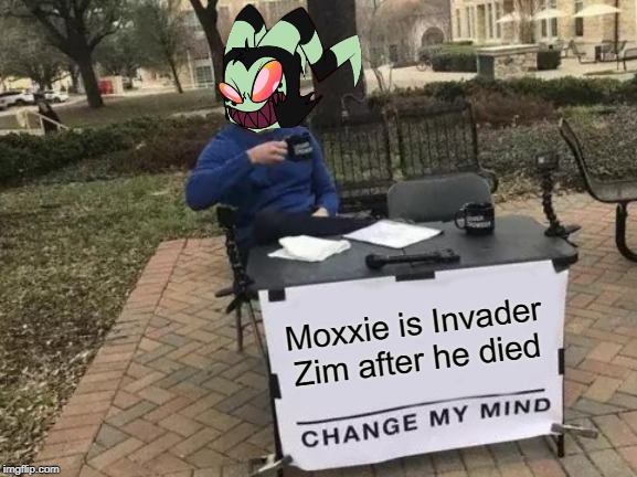 Helluva Boss x Invader Zim | Moxxie is Invader Zim after he died | image tagged in memes,change my mind,vivziepop,helluva boss,moxxie,invader zim | made w/ Imgflip meme maker