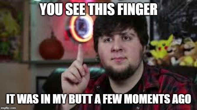 YOU SEE THIS FINGER; IT WAS IN MY BUTT A FEW MOMENTS AGO | made w/ Imgflip meme maker