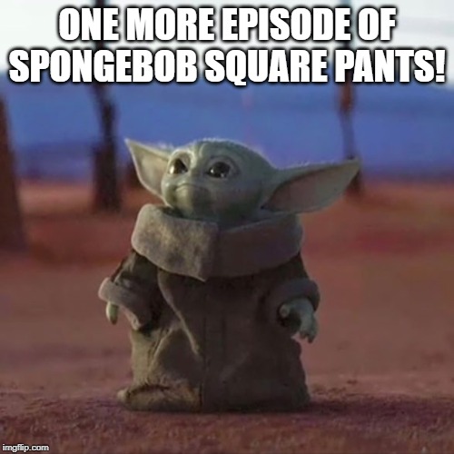 Baby Yoda | ONE MORE EPISODE OF SPONGEBOB SQUARE PANTS! | image tagged in baby yoda | made w/ Imgflip meme maker