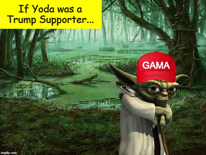 If Yoda was a Trump Supporter... | If Yoda was a Trump Supporter... GAMA | image tagged in make america great again,donald trump,star wars yoda,star wars,yoda,memes | made w/ Imgflip meme maker