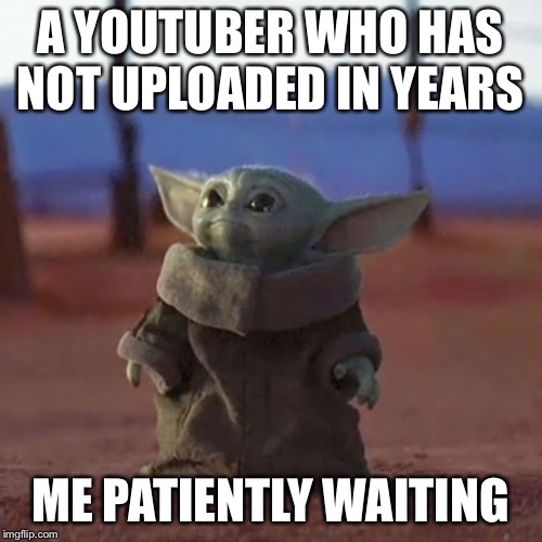 Baby Yoda | A YOUTUBER WHO HAS NOT UPLOADED IN YEARS; ME PATIENTLY WAITING | image tagged in baby yoda | made w/ Imgflip meme maker