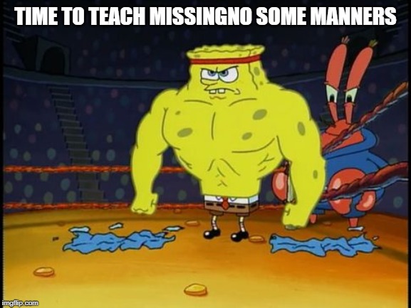 Buff Spongebob | TIME TO TEACH MISSINGNO SOME MANNERS | image tagged in buff spongebob | made w/ Imgflip meme maker