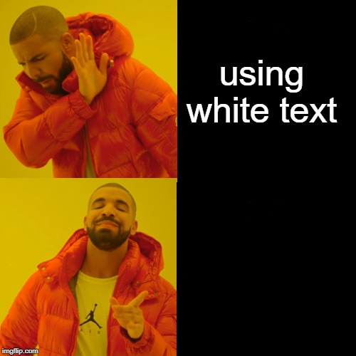 Drake Hotline Bling Meme | using white text using black text | image tagged in memes,drake hotline bling | made w/ Imgflip meme maker