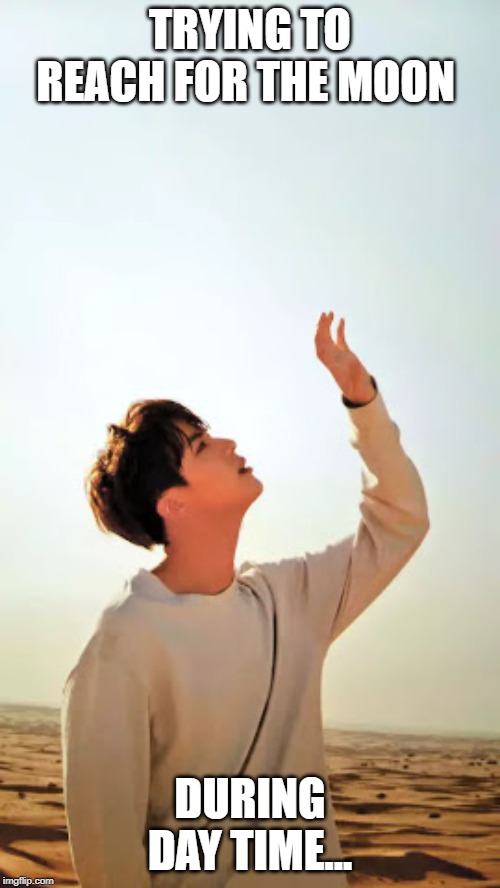 bts jin | TRYING TO REACH FOR THE MOON; DURING DAY TIME... | image tagged in bts jin | made w/ Imgflip meme maker