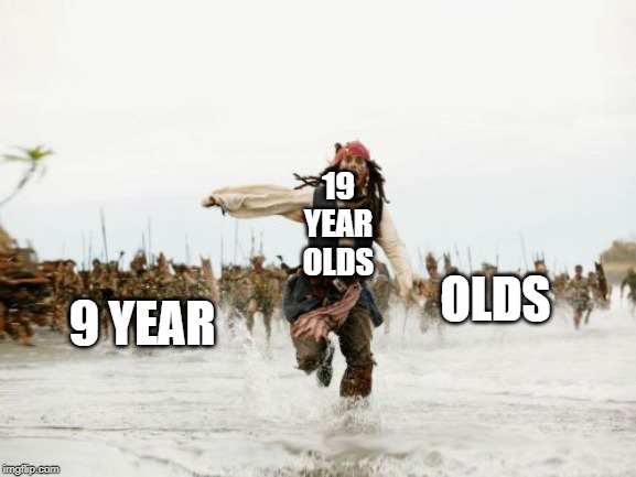 Jack Sparrow Being Chased | 19 YEAR OLDS; 9 YEAR; OLDS | image tagged in memes,jack sparrow being chased | made w/ Imgflip meme maker
