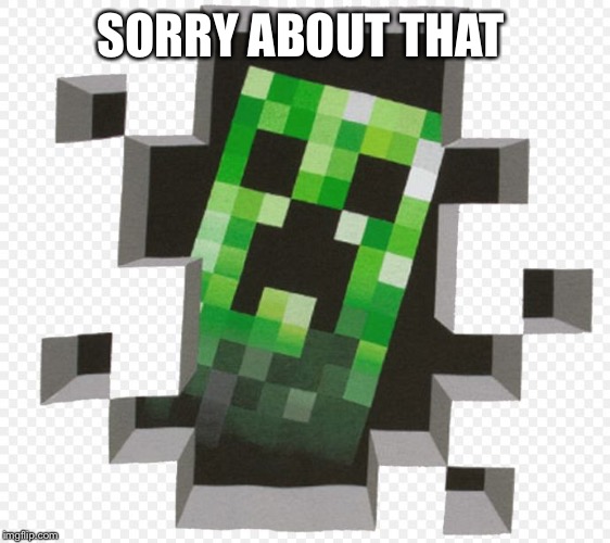 Minecraft Creeper | SORRY ABOUT THAT | image tagged in minecraft creeper | made w/ Imgflip meme maker