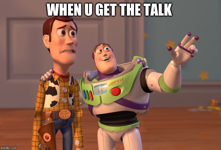 X, X Everywhere | WHEN U GET THE TALK | image tagged in memes,x x everywhere | made w/ Imgflip meme maker