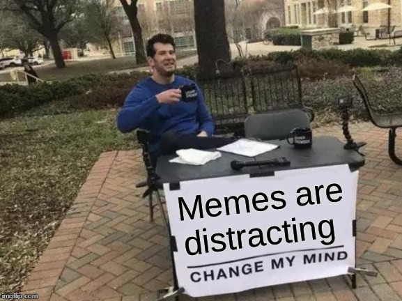 Say what | Memes are distracting | image tagged in memes,change my mind,what,what you talking about willis,distracting,this meme is funny | made w/ Imgflip meme maker
