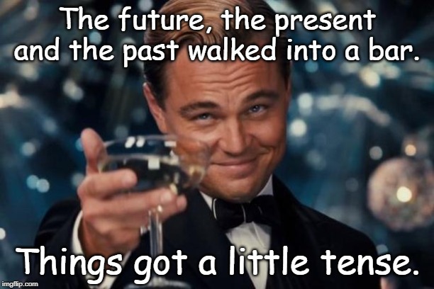 Leonardo Dicaprio Cheers Meme | The future, the present and the past walked into a bar. Things got a little tense. | image tagged in memes,leonardo dicaprio cheers | made w/ Imgflip meme maker