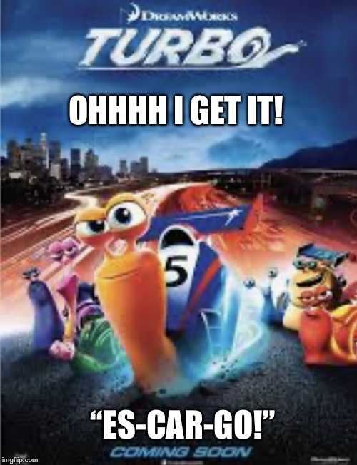 Turbo...escargot? | OHHHH I GET IT! “ES-CAR-GO!” | image tagged in turboescargot | made w/ Imgflip meme maker