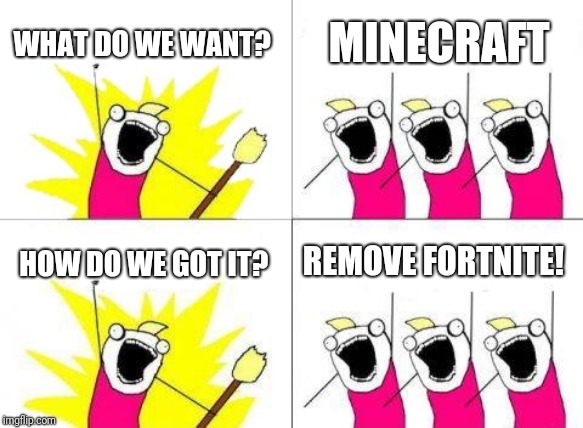 What Do We Want | WHAT DO WE WANT? MINECRAFT; HOW DO WE GOT IT? REMOVE FORTNITE! | image tagged in memes,what do we want | made w/ Imgflip meme maker
