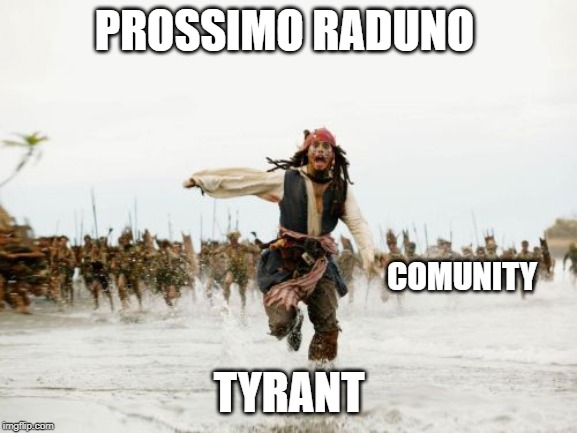 Jack Sparrow Being Chased Meme | PROSSIMO RADUNO; COMUNITY; TYRANT | image tagged in memes,jack sparrow being chased | made w/ Imgflip meme maker