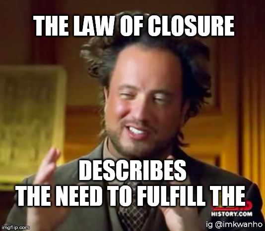 Ancient Aliens Meme | THE LAW OF CLOSURE; DESCRIBES
THE NEED TO FULFILL THE; ig @imkwanho | image tagged in memes,ancient aliens | made w/ Imgflip meme maker