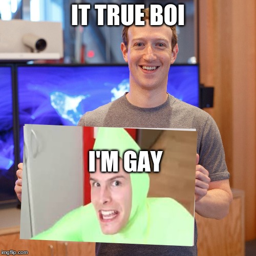 Mark Zuckerberg Blank Sign | IT TRUE BOI; I'M GAY | image tagged in mark zuckerberg blank sign | made w/ Imgflip meme maker