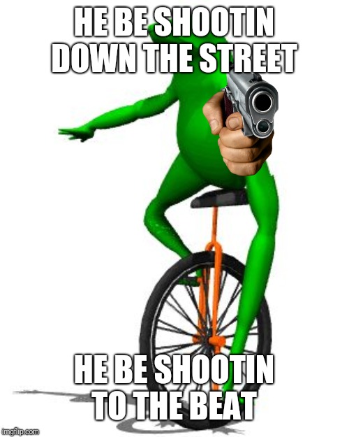 Dat Boi Meme | HE BE SHOOTIN DOWN THE STREET HE BE SHOOTIN TO THE BEAT | image tagged in memes,dat boi | made w/ Imgflip meme maker
