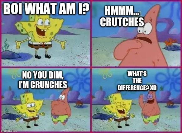 Texas Spongebob | HMMM... CRUTCHES; BOI WHAT AM I? NO YOU DIM, I'M CRUNCHES; WHAT'S THE DIFFERENCE? XD | image tagged in texas spongebob | made w/ Imgflip meme maker