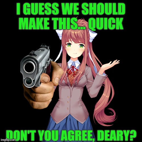 Unreal Shot: A Monika Bullet Hell (Why do i keep making these?) | I GUESS WE SHOULD MAKE THIS... QUICK; DON'T YOU AGREE, DEARY? | image tagged in monika,gun,doki doki literature club,undertale,dokitale,sudden changes | made w/ Imgflip meme maker