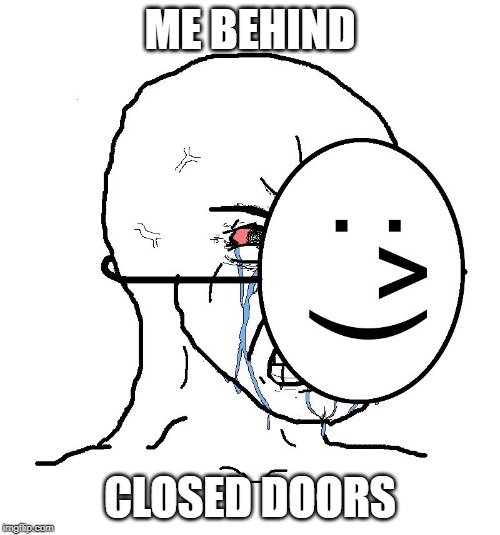 Pretending To Be Happy, Hiding Crying Behind A Mask | ME BEHIND; CLOSED DOORS | image tagged in pretending to be happy hiding crying behind a mask | made w/ Imgflip meme maker