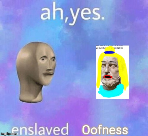 Ah Yes enslaved | Oofness | image tagged in ah yes enslaved | made w/ Imgflip meme maker