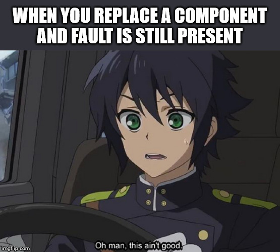 Fault still present | WHEN YOU REPLACE A COMPONENT
AND FAULT IS STILL PRESENT | image tagged in this ain't good,tma,aircraft,maintenance | made w/ Imgflip meme maker