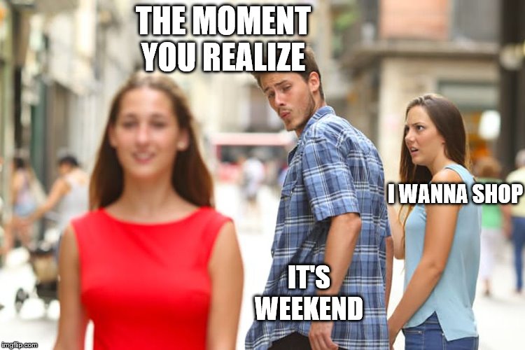 Distracted Boyfriend Meme | THE MOMENT YOU REALIZE; I WANNA SHOP; IT'S WEEKEND | image tagged in memes,distracted boyfriend | made w/ Imgflip meme maker