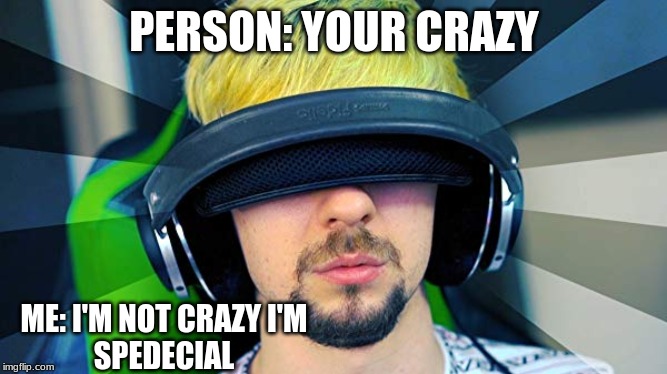 spedecial person | PERSON: YOUR CRAZY; ME: I'M NOT CRAZY I'M
SPEDECIAL | image tagged in jacksepticeyememes | made w/ Imgflip meme maker