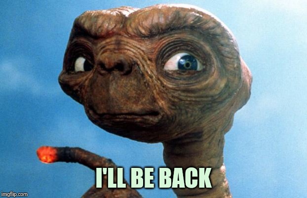 ET phone home | I'LL BE BACK | image tagged in et phone home | made w/ Imgflip meme maker