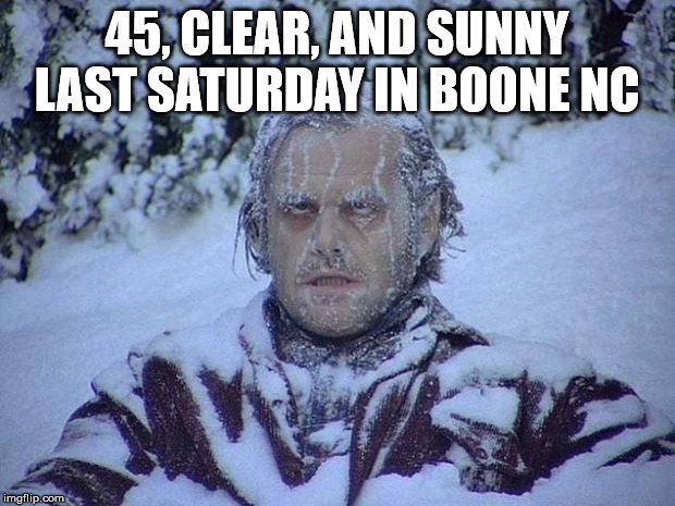 Jack Nicholson The Shining Snow Meme | 45, CLEAR, AND SUNNY LAST SATURDAY IN BOONE NC | image tagged in memes,jack nicholson the shining snow | made w/ Imgflip meme maker