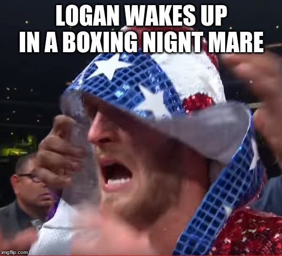 Logan Paul | LOGAN WAKES UP IN A BOXING NIGNT MARE | image tagged in logan paul | made w/ Imgflip meme maker