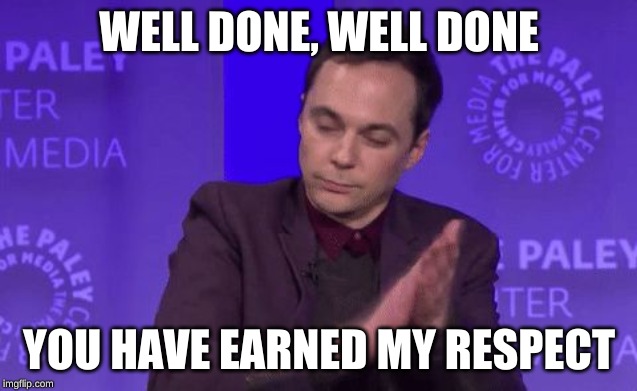 Clap Clap Clap | WELL DONE, WELL DONE YOU HAVE EARNED MY RESPECT | image tagged in clap clap clap | made w/ Imgflip meme maker