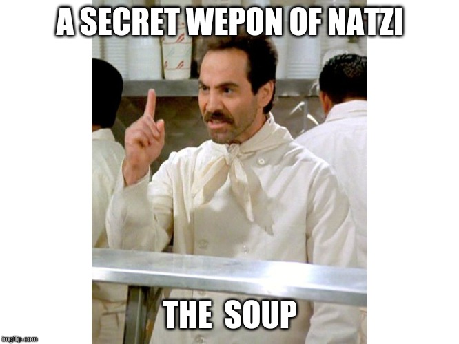 Soup Natzi | A SECRET WEPON OF NATZI; THE  SOUP | image tagged in soup natzi | made w/ Imgflip meme maker