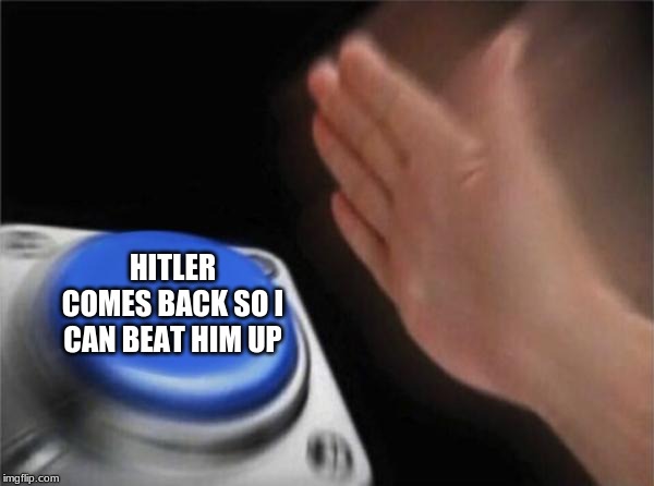 Blank Nut Button | HITLER COMES BACK SO I CAN BEAT HIM UP | image tagged in memes,blank nut button | made w/ Imgflip meme maker