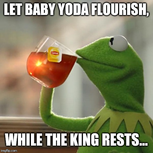 But That's None Of My Business | LET BABY YODA FLOURISH, WHILE THE KING RESTS... | image tagged in memes,but thats none of my business,kermit the frog | made w/ Imgflip meme maker