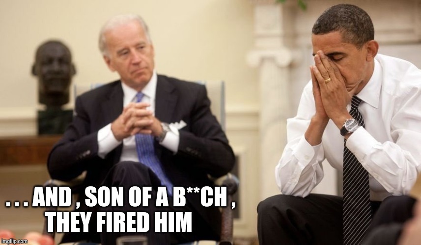 Biden Obama | . . . AND , SON OF A B**CH ,
         THEY FIRED HIM | image tagged in biden obama | made w/ Imgflip meme maker