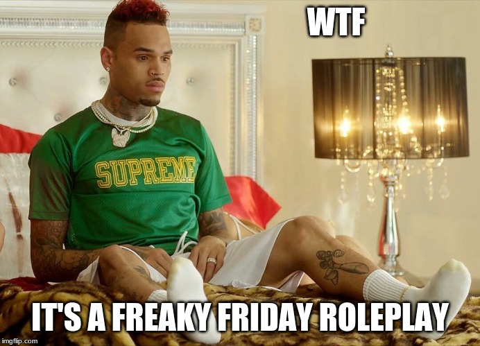 Freaky Friday | WTF; IT'S A FREAKY FRIDAY ROLEPLAY | image tagged in freaky friday | made w/ Imgflip meme maker