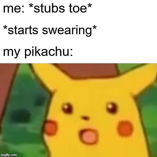 Surprised Pikachu Meme | me: *stubs toe*; *starts swearing*; my pikachu: | image tagged in memes,surprised pikachu | made w/ Imgflip meme maker