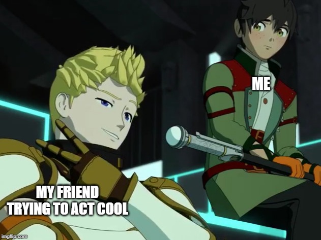 RWBY memes | ME; MY FRIEND TRYING TO ACT COOL | image tagged in jaune the optimist oscar the cynic | made w/ Imgflip meme maker