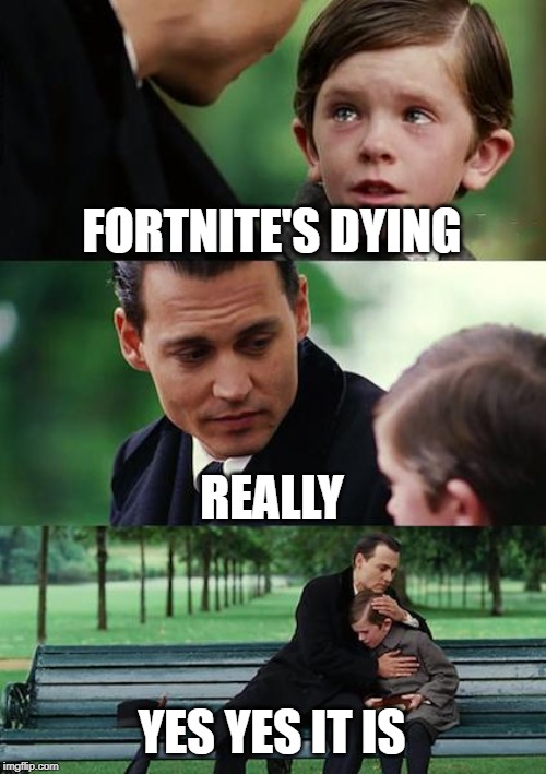 Finding Neverland | FORTNITE'S DYING; REALLY; YES YES IT IS | image tagged in memes,finding neverland | made w/ Imgflip meme maker