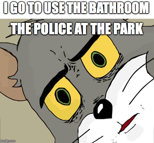 Unsettled Tom | I GO TO USE THE BATHROOM; THE POLICE AT THE PARK | image tagged in memes,unsettled tom,park,police,bathroom | made w/ Imgflip meme maker