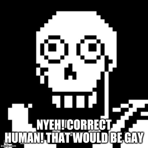 Papyrus Undertale | NYEH! CORRECT HUMAN! THAT WOULD BE GAY | image tagged in papyrus undertale | made w/ Imgflip meme maker