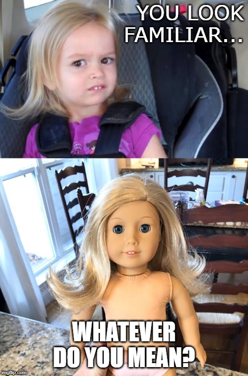 YOU LOOK FAMILIAR... WHATEVER DO YOU MEAN? | image tagged in side eyeing chloe,creepy doll,funny,memes | made w/ Imgflip meme maker