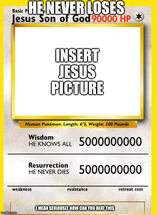 JESUS ALWAYS WINS | HE NEVER LOSES; INSERT JESUS PICTURE; I MEAN SERIOUSLY HOW CAN YOU BEAT THIS | image tagged in jesus christ,jesus,memes | made w/ Imgflip meme maker