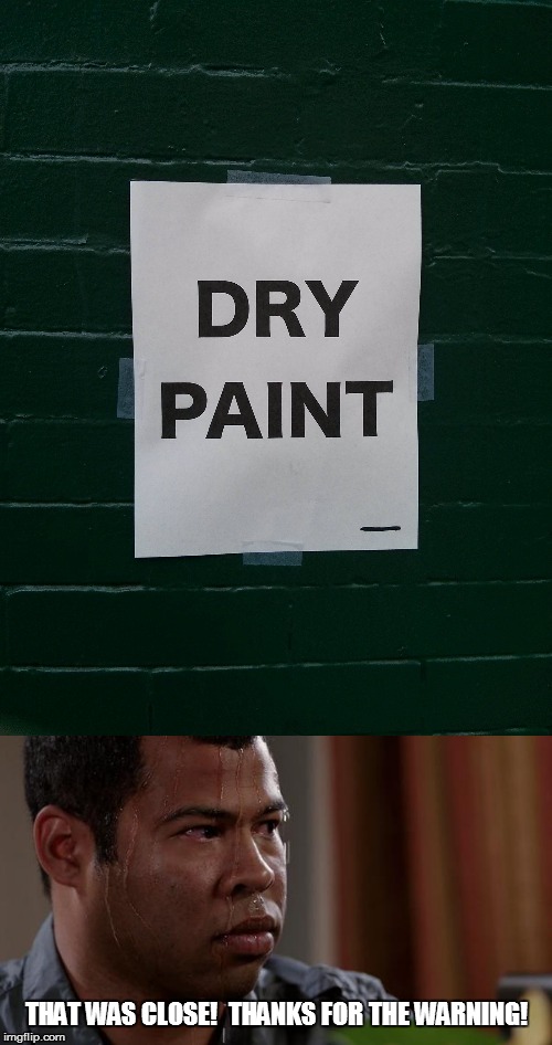 I almost leaned against that! | THAT WAS CLOSE!  THANKS FOR THE WARNING! | image tagged in sweating bullets,memes,dry paint,fun | made w/ Imgflip meme maker