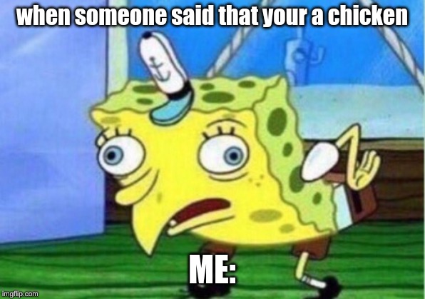Mocking Spongebob | when someone said that your a chicken; ME: | image tagged in memes,mocking spongebob | made w/ Imgflip meme maker