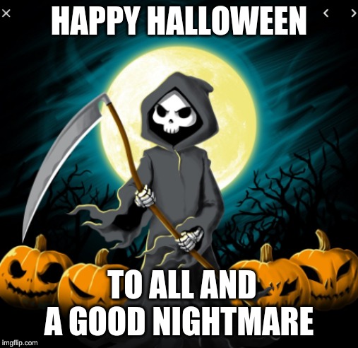 Happy Halloween | HAPPY HALLOWEEN; TO ALL AND A GOOD NIGHTMARE | image tagged in grim reaper,halloween | made w/ Imgflip meme maker