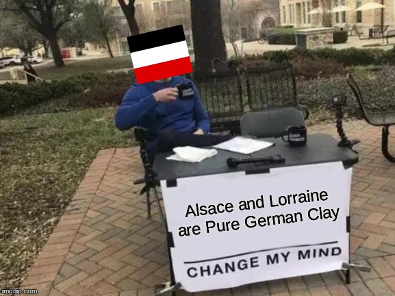 Change My Mind Meme | Alsace and Lorraine are Pure German Clay | image tagged in memes,change my mind | made w/ Imgflip meme maker