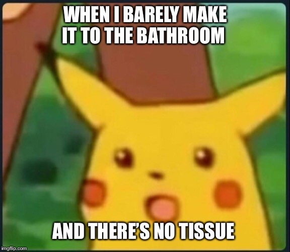 Surprised Pikachu |  WHEN I BARELY MAKE IT TO THE BATHROOM; AND THERE’S NO TISSUE | image tagged in surprised pikachu,funny,bathroom humor,funny memes,humor,toilet humor | made w/ Imgflip meme maker